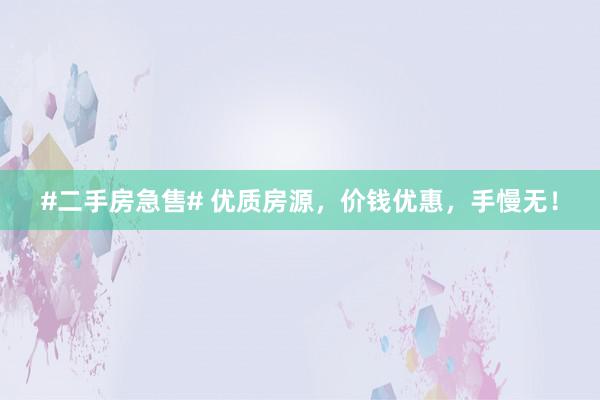 #二手房急售# 优质房源，价钱优惠，手慢无！